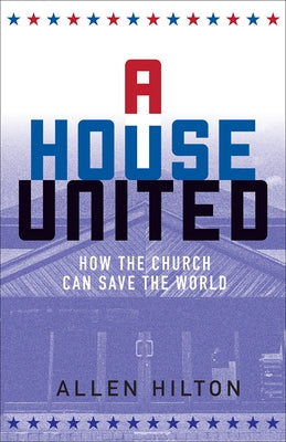 A House United: How the Church Can Save the World by Hilton, Allen