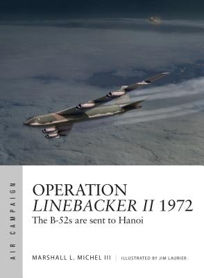 Operation Linebacker II 1972: The B-52s Are Sent to Hanoi by Michel III, Marshall L.
