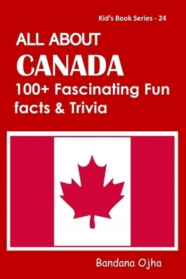 All about Canada: 100+ Facsinating Fun Facts & Trivia by Ojha, Bandana