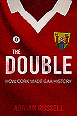 The Double:: How Cork Made Gaa History by Russell, Adrian