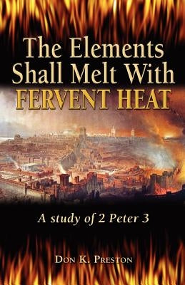 The Elements Shall Melt With Fervent Heat: A Study of 2 Peter 3 by Preston D. DIV, Don K.