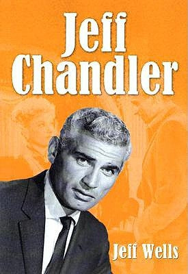 Jeff Chandler: Film, Record, Radio, Television and Theater Performances by Wells, Jeff