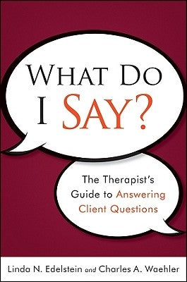 What Do I Say?: The Therapist's Guide to Answering Client Questions by Waehler, Charles A.