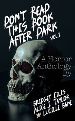 Don't Read This Book After Dark Vol. 1: A Horror Anthology by Eilis, Bridget