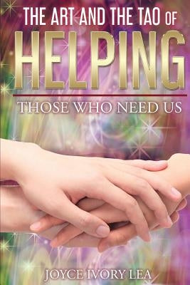 The Art and The Tao of Helping Those Who Need Us by Lea, Joyce Ivory