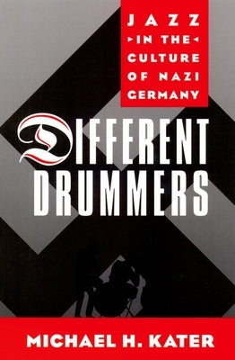 Different Drummers: Jazz in the Culture of Nazi Germany by Kater, Michael H.