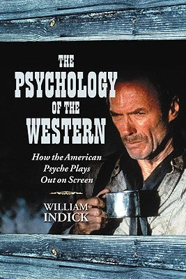 The Psychology of the Western: How the American Psyche Plays Out on Screen by Indick, William