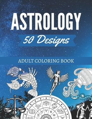 50 Astrology Designs: Adult Coloring Book - Over 50 coloring pages to color. by Page, Kyle
