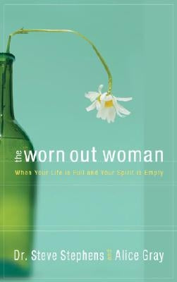 The Worn Out Woman: When Your Life Is Full and Your Spirit Is Empty by Stephens, Steve