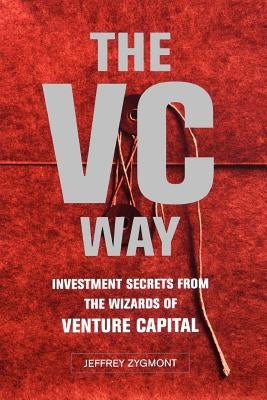 VC Way: Investment Secrets from the Wizards of Venture Capital by Zygmont, Jeffrey