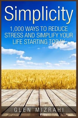 Simplicity: 1,000 Ways To Reduce Stress and Simplify Your Life Starting Today by Mizrahi, Glen