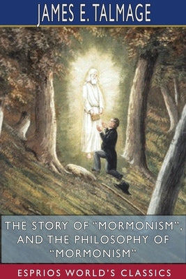 The Story of Mormonism, and The Philosophy of Mormonism (Esprios Classics) by Talmage, James E.