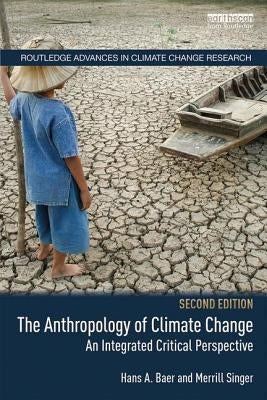 The Anthropology of Climate Change: An Integrated Critical Perspective by Baer, Hans a.