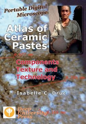 Portable Digital Microscope: Atlas of Ceramic Pastes - Components, Texture and Technology by Druc, Isabelle C.