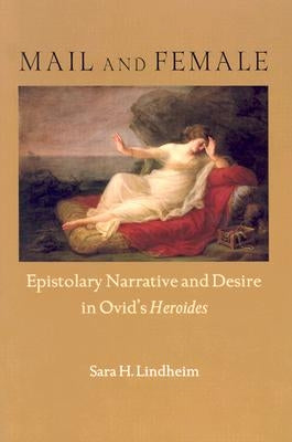 Mail and Female: Epistolary Narrative and Desire in Ovid's Heroides by Lindheim, Sara H.
