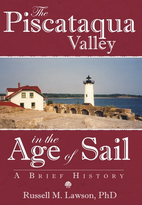 The Piscataqua Valley in the Age of Sail:: A Brief History by Lawson Ph. D., Russell