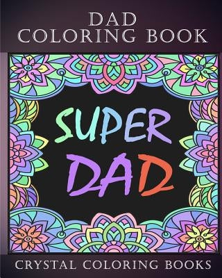 Dad Coloring Book: 30 Quotes To Show your Dad How Much You Care/Love Him, The Perfect Fathers Day Gift. Or As A Present For Yourself If Y by Crystal Coloring Books