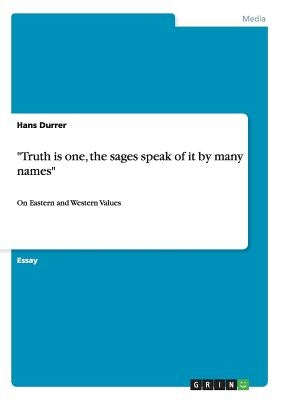 Truth is one, the sages speak of it by many names: On Eastern and Western Values by Durrer, Hans