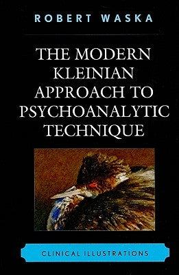 The Modern Kleinian Approach to Psychoanalytic Technique: Clinical Illustrations by Waska, Robert