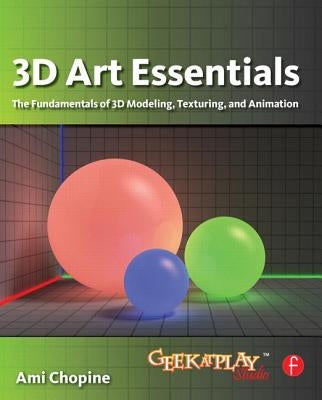 3D Art Essentials: The Fundamentals of 3D Modeling, Texturing, and Animation by Chopine, Ami