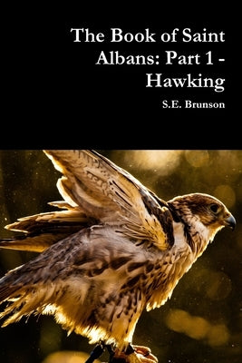 The Book of Saint Albans: Part 1 - Hawking by Brunson, S. E.