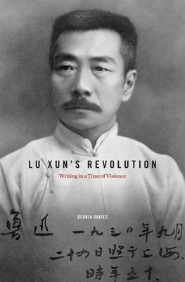 Lu Xun's Revolution: Writing in a Time of Violence by Davies, Gloria