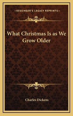 What Christmas Is as We Grow Older by Dickens, Charles