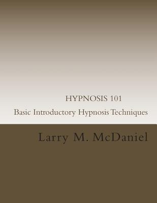 HYPNOSIS 101 - Basic Introductory Hypnosis Techniques: Hypnosis for the Beginner by McDaniel, Larry M.