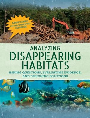 Analyzing Disappearing Habitats: Asking Questions, Evaluating Evidence, and Designing Solutions by Steele, Philip