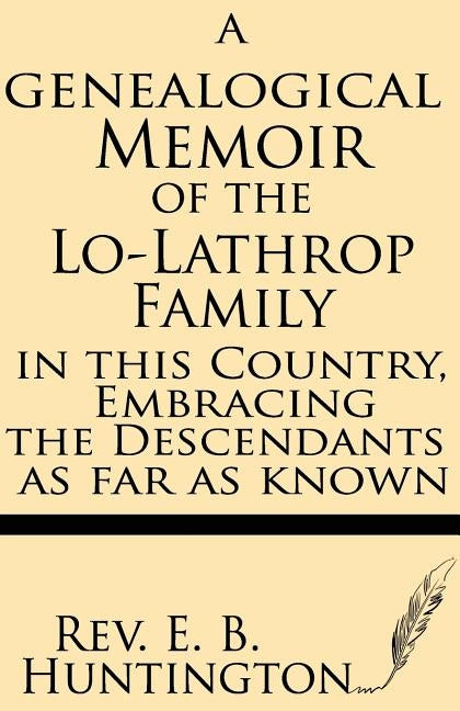 A Genealogical Memoir of the Lo-Lathrop Family in This Country, Embracing the Descendants, as Far as Known by Huntington, E. B.