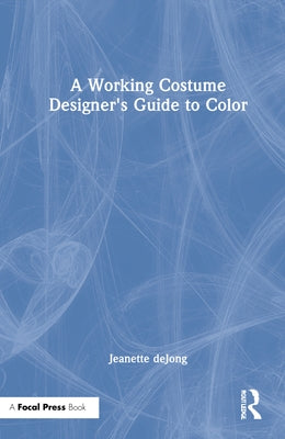 A Working Costume Designer's Guide to Color by Dejong, Jeanette