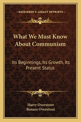 What We Must Know about Communism: Its Beginnings, Its Growth, Its Present Status by Overstreet, Harry