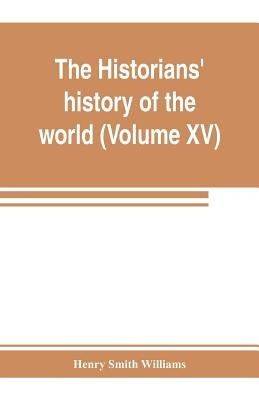 The historians' history of the world; a comprehensive narrative of the rise and development of nations as recorded by over two thousand of the great w by Smith Williams, Henry