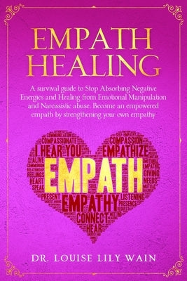 Empath Healing: A survival guide to Stop Absorbing Negative Energies and Healing from Emotional Manipulation and Narcissistic abuse. B by Wain, Louise Lily