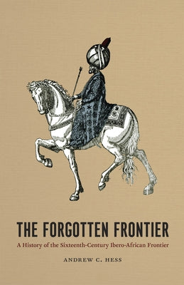 The Forgotten Frontier: A History of the Sixteenth-Century Ibero-African Frontier Volume 10 by Hess, Andrew C.