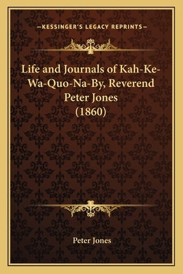 Life and Journals of Kah-Ke-Wa-Quo-Na-By, Reverend Peter Jones (1860) by Jones, Peter, Ph.D.