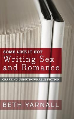 Some Like It Hot: Writing Sex and Romance by Yarnall, Beth