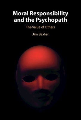 Moral Responsibility and the Psychopath: The Value of Others by Baxter, Jim