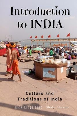 Introduction to India: Culture and Traditions of India: India Guide Book by Sharma, Shalu