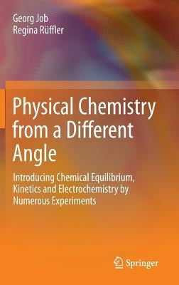 Physical Chemistry from a Different Angle: Introducing Chemical Equilibrium, Kinetics and Electrochemistry by Numerous Experiments by Job, Georg