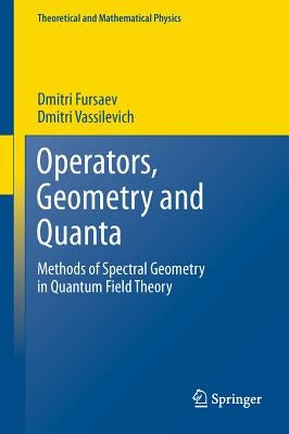 Operators, Geometry and Quanta: Methods of Spectral Geometry in Quantum Field Theory by Fursaev, Dmitri