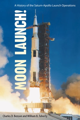 Moon Launch!: A History of the Saturn-Apollo Launch Operations by Benson, Charles D.