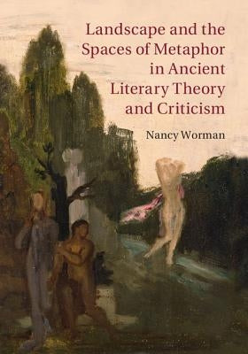 Landscape and the Spaces of Metaphor in Ancient Literary Theory and Criticism by Worman, Nancy