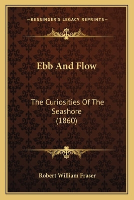 Ebb And Flow: The Curiosities Of The Seashore (1860) by Fraser, Robert William