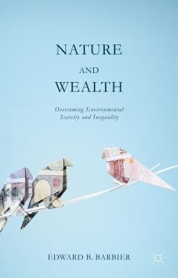 Nature and Wealth: Overcoming Environmental Scarcity and Inequality by Barbier, Edward
