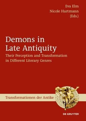 Demons in Late Antiquity: Their Perception and Transformation in Different Literary Genres by Elm, Eva