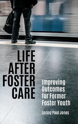 Life After Foster Care: Improving Outcomes for Former Foster Youth by Jones, Loring Paul