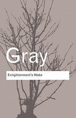 Enlightenment's Wake: Politics and Culture at the Close of the Modern Age by Gray, John