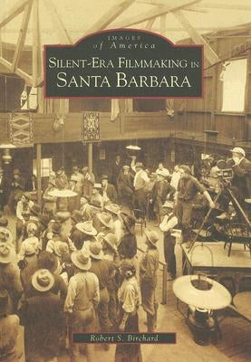 Silent-Era Filmmaking in Santa Barbara by Birchard, Robert S.