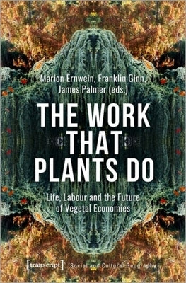 The Work That Plants Do: Life, Labour, and the Future of Vegetal Economies by Ginn, Franklin